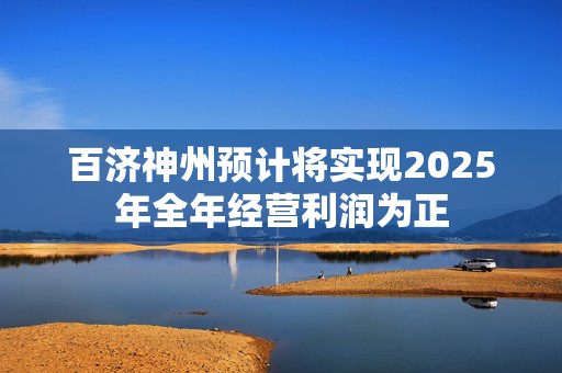 百济神州预计将实现2025年全年经营利润为正