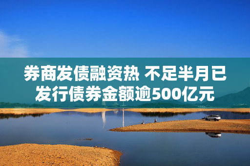 券商发债融资热 不足半月已发行债券金额逾500亿元