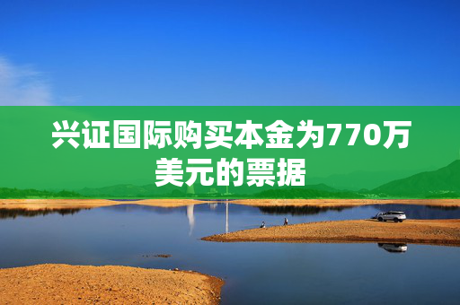 兴证国际购买本金为770万美元的票据