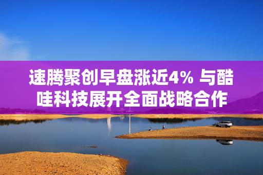 速腾聚创早盘涨近4% 与酷哇科技展开全面战略合作