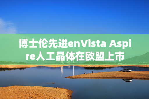 博士伦先进enVista Aspire人工晶体在欧盟上市