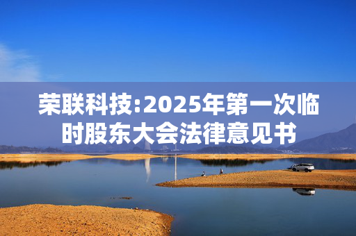 荣联科技:2025年第一次临时股东大会法律意见书