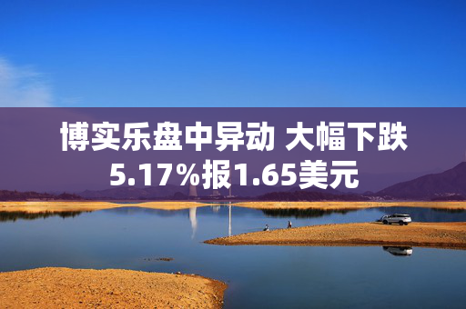 博实乐盘中异动 大幅下跌5.17%报1.65美元