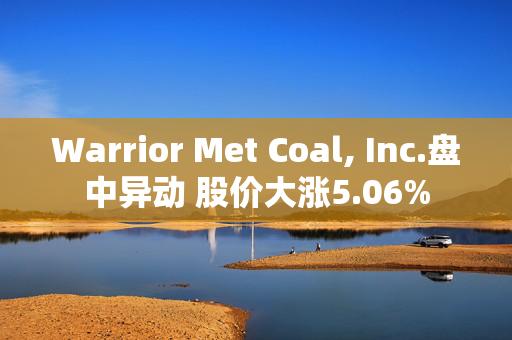 Warrior Met Coal, Inc.盘中异动 股价大涨5.06%