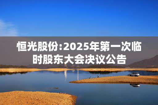 恒光股份:2025年第一次临时股东大会决议公告