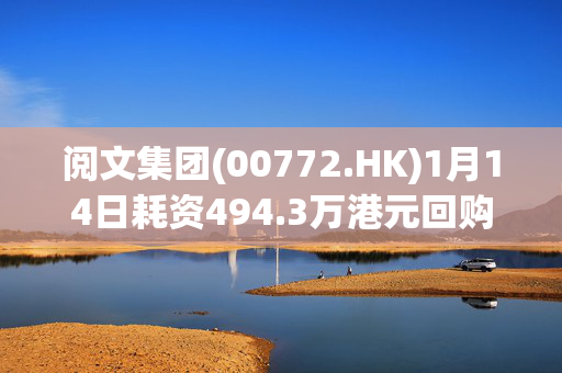 阅文集团(00772.HK)1月14日耗资494.3万港元回购20万股