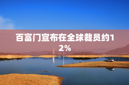 百富门宣布在全球裁员约12%