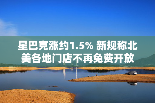 星巴克涨约1.5% 新规称北美各地门店不再免费开放