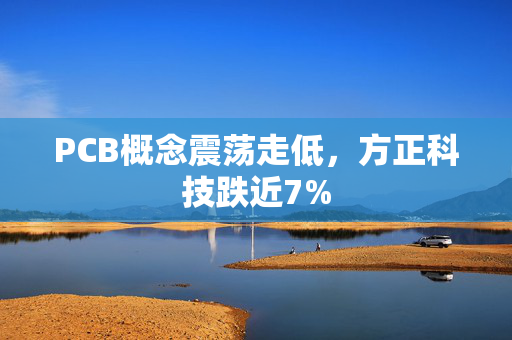 PCB概念震荡走低，方正科技跌近7%