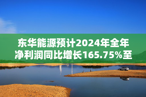 东华能源预计2024年全年净利润同比增长165.75%至232.19%