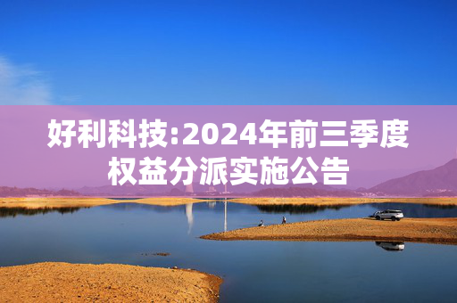 好利科技:2024年前三季度权益分派实施公告