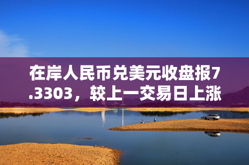 在岸人民币兑美元收盘报7.3303，较上一交易日上涨11点