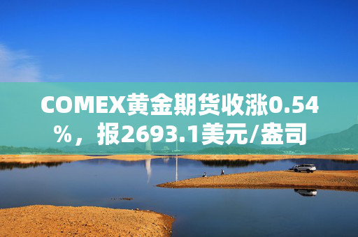 COMEX黄金期货收涨0.54%，报2693.1美元/盎司