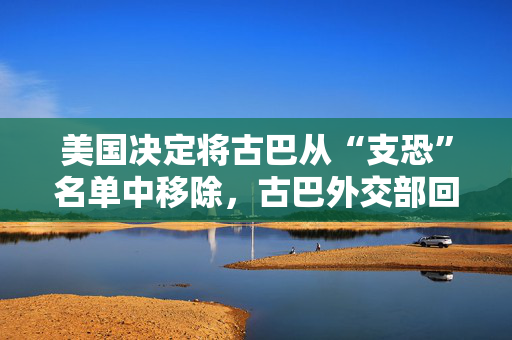 美国决定将古巴从“支恐”名单中移除，古巴外交部回应