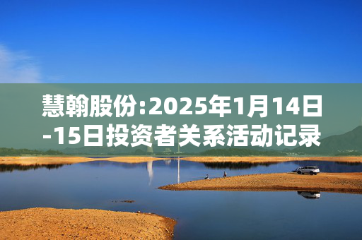 慧翰股份:2025年1月14日-15日投资者关系活动记录表