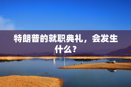 特朗普的就职典礼，会发生什么？