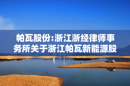 帕瓦股份:浙江浙经律师事务所关于浙江帕瓦新能源股份有限公司2025年第一次临时股东会的法律意见书