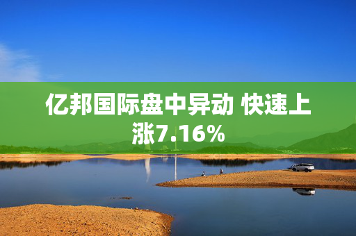 亿邦国际盘中异动 快速上涨7.16%