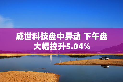 威世科技盘中异动 下午盘大幅拉升5.04%