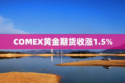 COMEX黄金期货收涨1.5%