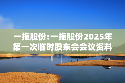 一拖股份:一拖股份2025年第一次临时股东会会议资料