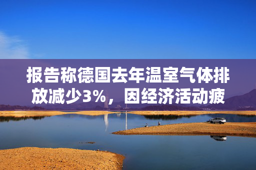 报告称德国去年温室气体排放减少3%，因经济活动疲软