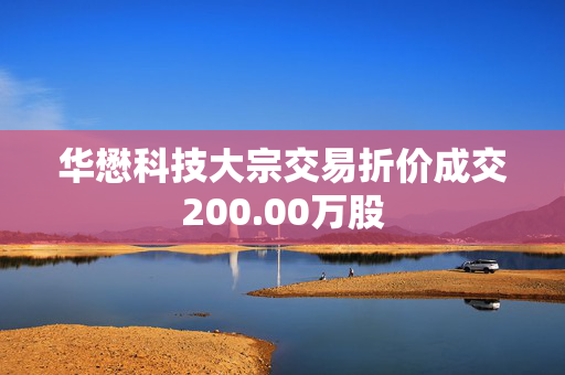 华懋科技大宗交易折价成交200.00万股