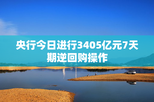 央行今日进行3405亿元7天期逆回购操作