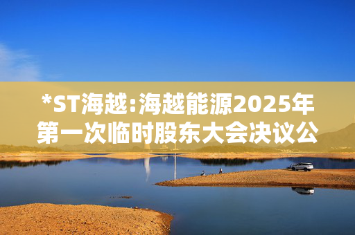 *ST海越:海越能源2025年第一次临时股东大会决议公告