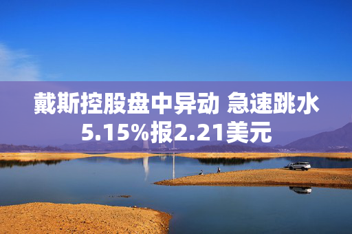 戴斯控股盘中异动 急速跳水5.15%报2.21美元