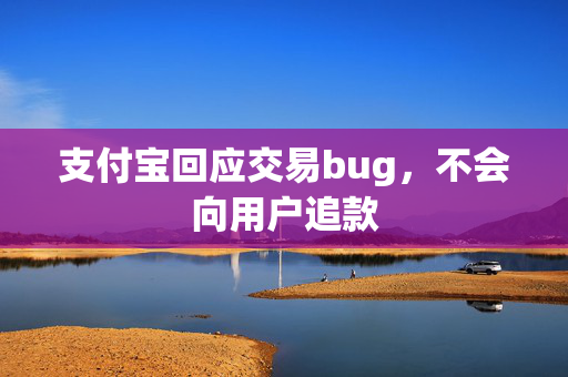 支付宝回应交易bug，不会向用户追款