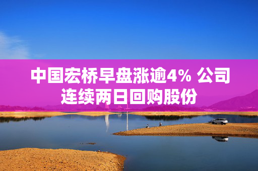 中国宏桥早盘涨逾4% 公司连续两日回购股份