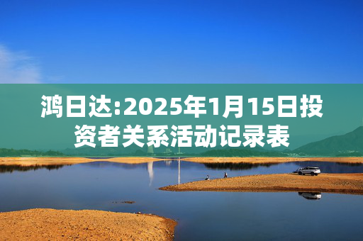 鸿日达:2025年1月15日投资者关系活动记录表