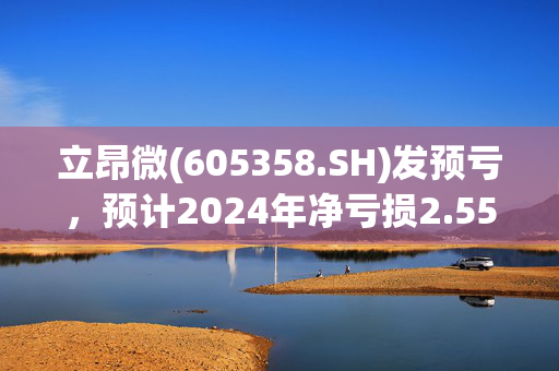 立昂微(605358.SH)发预亏，预计2024年净亏损2.55亿元左右