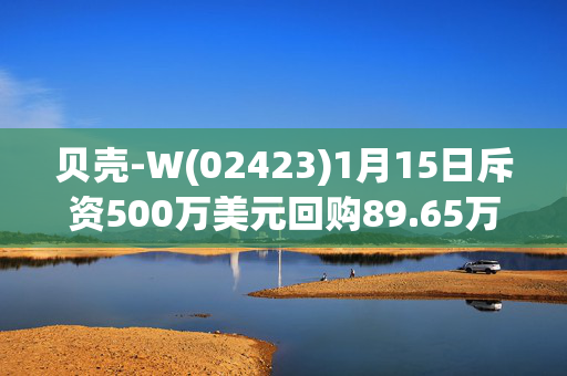 贝壳-W(02423)1月15日斥资500万美元回购89.65万股