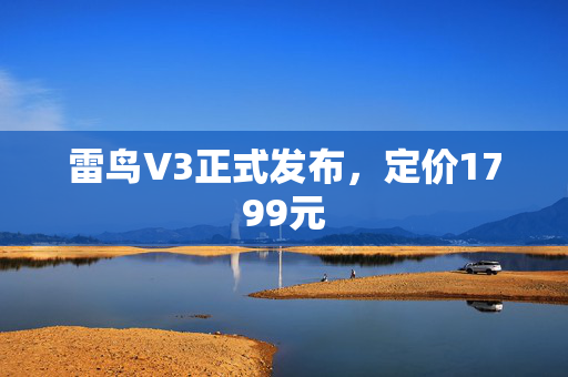 雷鸟V3正式发布，定价1799元