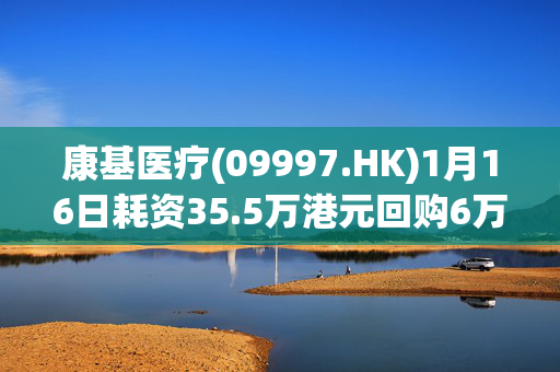 康基医疗(09997.HK)1月16日耗资35.5万港元回购6万股