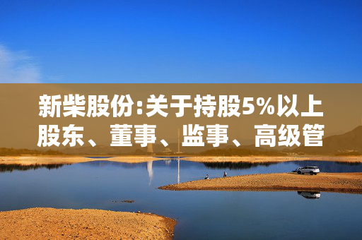 新柴股份:关于持股5%以上股东、董事、监事、高级管理人员股份减持计划的预披露公告