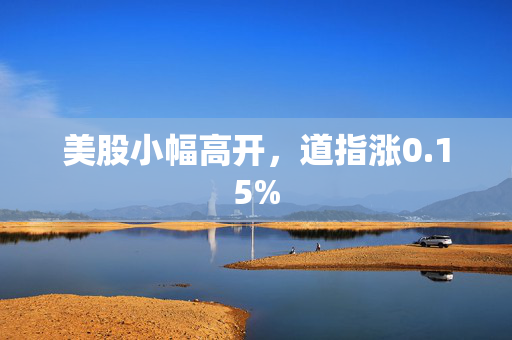 美股小幅高开，道指涨0.15%