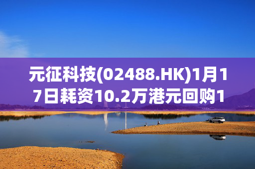 元征科技(02488.HK)1月17日耗资10.2万港元回购1.2万股