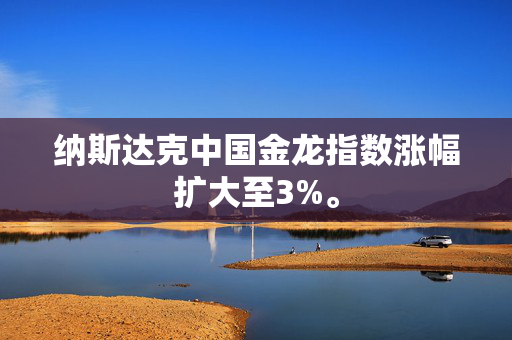 纳斯达克中国金龙指数涨幅扩大至3%。