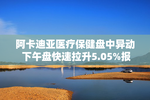 阿卡迪亚医疗保健盘中异动 下午盘快速拉升5.05%报44.07美元