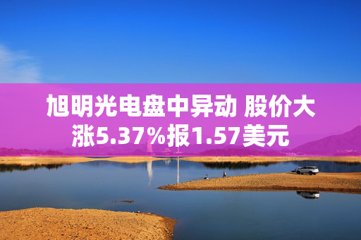 旭明光电盘中异动 股价大涨5.37%报1.57美元