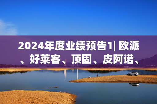 2024年度业绩预告1| 欧派、好莱客、顶固、皮阿诺、箭牌家居业绩集体下滑