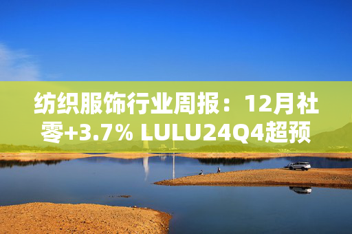 纺织服饰行业周报：12月社零+3.7% LULU24Q4超预期