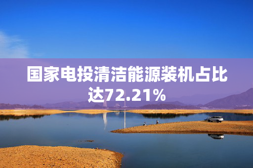 国家电投清洁能源装机占比达72.21%