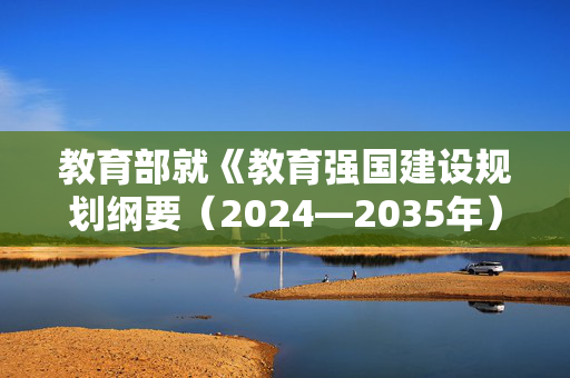 教育部就《教育强国建设规划纲要（2024—2035年）》答记者问