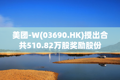 美团-W(03690.HK)授出合共510.82万股奖励股份