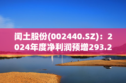 闰土股份(002440.SZ)：2024年度净利润预增293.26%-402.50%