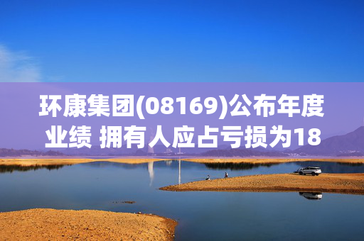 环康集团(08169)公布年度业绩 拥有人应占亏损为180.6万港元 同比盈转亏